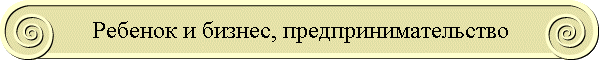 Ребенок и бизнес, предпринимательство